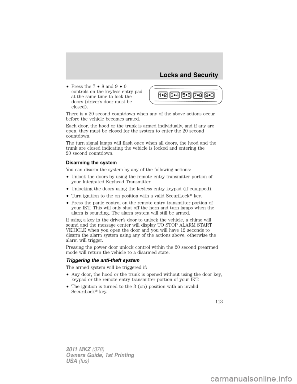 LINCOLN MKZ 2011  Owners Manual •Press the 7•8 and 9•0
controls on the keyless entry pad
at the same time to lock the
doors (driver’s door must be
closed).
There is a 20 second countdown when any of the above actions occur
b