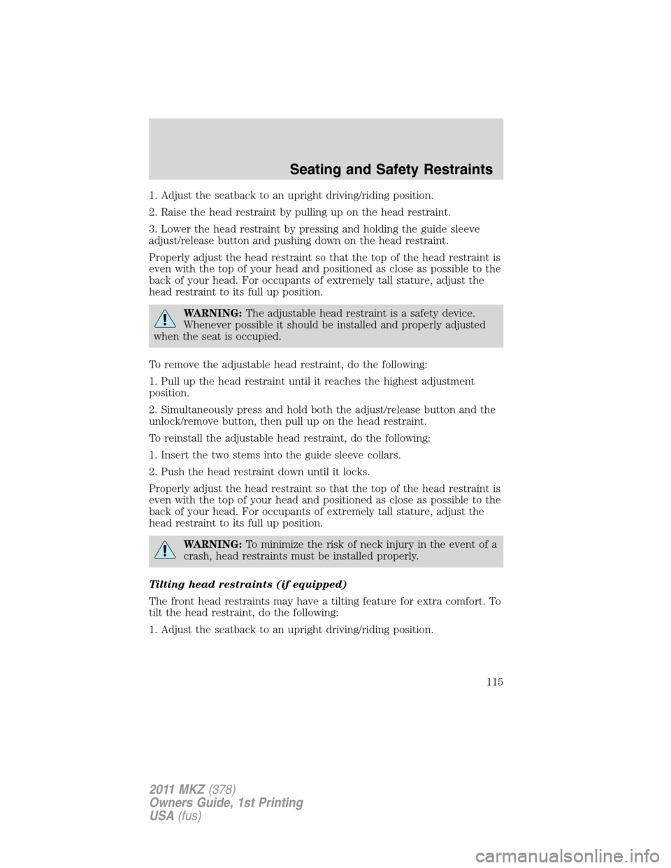 LINCOLN MKZ 2011  Owners Manual 1. Adjust the seatback to an upright driving/riding position.
2. Raise the head restraint by pulling up on the head restraint.
3. Lower the head restraint by pressing and holding the guide sleeve
adju