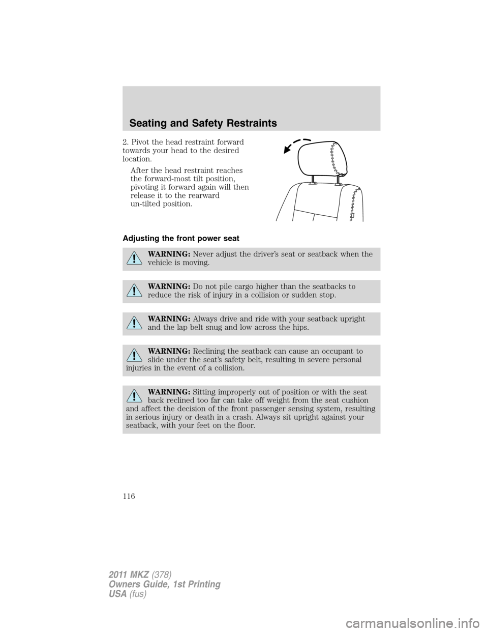 LINCOLN MKZ 2011  Owners Manual 2. Pivot the head restraint forward
towards your head to the desired
location.
After the head restraint reaches
the forward-most tilt position,
pivoting it forward again will then
release it to the re