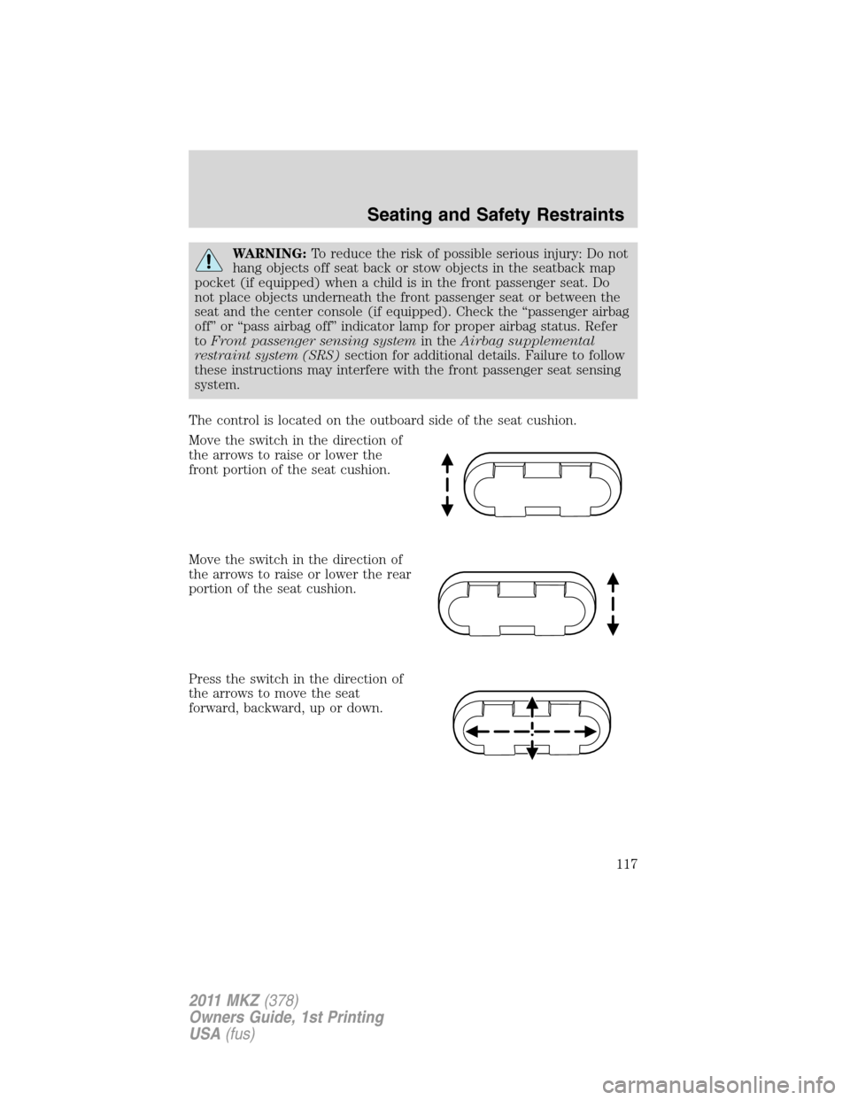 LINCOLN MKZ 2011  Owners Manual WARNING:To reduce the risk of possible serious injury: Do not
hang objects off seat back or stow objects in the seatback map
pocket (if equipped) when a child is in the front passenger seat. Do
not pl