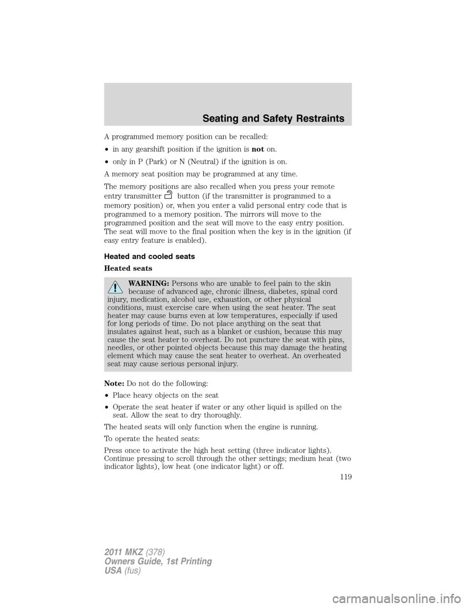LINCOLN MKZ 2011  Owners Manual A programmed memory position can be recalled:
•in any gearshift position if the ignition isnoton.
•only in P (Park) or N (Neutral) if the ignition is on.
A memory seat position may be programmed a