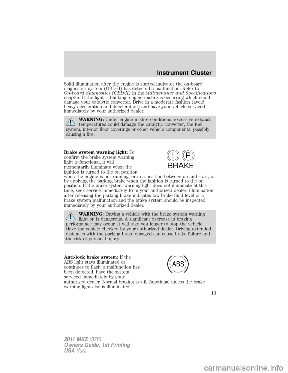 LINCOLN MKZ 2011 Owners Manual Solid illumination after the engine is started indicates the on-board
diagnostics system (OBD-II) has detected a malfunction. Refer to
On-board diagnostics (OBD-II)in theMaintenance and Specifications LINCOLN MKZ 2011 Owners Manual Solid illumination after the engine is started indicates the on-board
diagnostics system (OBD-II) has detected a malfunction. Refer to
On-board diagnostics (OBD-II)in theMaintenance and Specifications