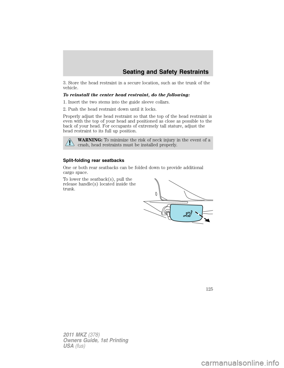 LINCOLN MKZ 2011 Owners Manual 3. Store the head restraint in a secure location, such as the trunk of the
vehicle.
To reinstall the center head restraint, do the following:
1. Insert the two stems into the guide sleeve collars.
2. LINCOLN MKZ 2011 Owners Manual 3. Store the head restraint in a secure location, such as the trunk of the
vehicle.
To reinstall the center head restraint, do the following:
1. Insert the two stems into the guide sleeve collars.
2.