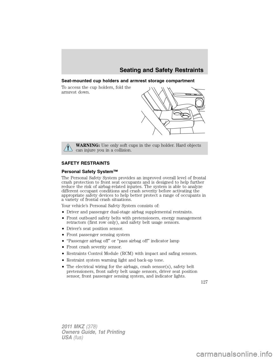 LINCOLN MKZ 2011  Owners Manual Seat-mounted cup holders and armrest storage compartment
To access the cup holders, fold the
armrest down.
WARNING:Use only soft cups in the cup holder. Hard objects
can injure you in a collision.
SAF