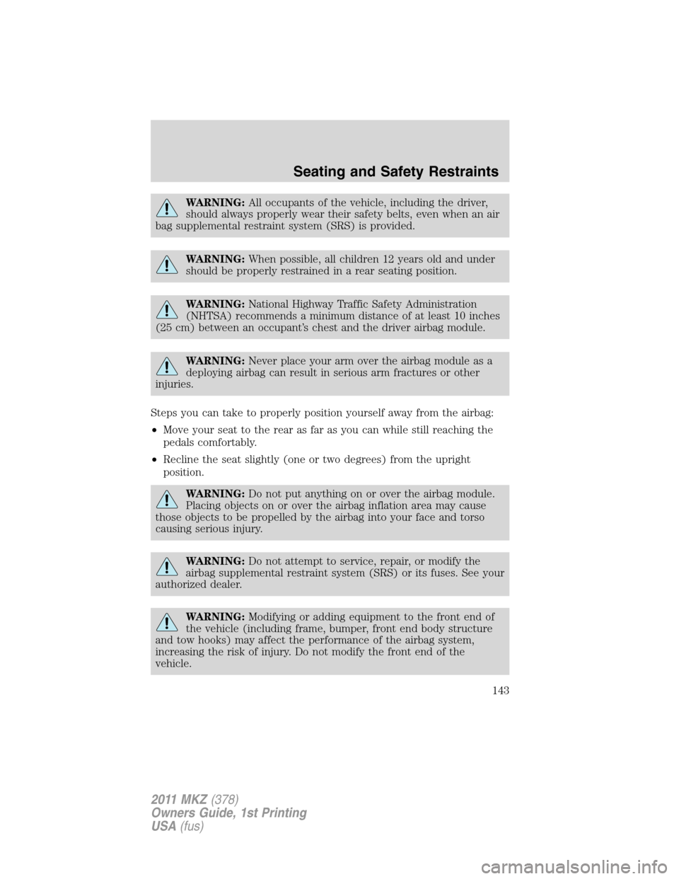 LINCOLN MKZ 2011  Owners Manual WARNING:All occupants of the vehicle, including the driver,
should always properly wear their safety belts, even when an air
bag supplemental restraint system (SRS) is provided.
WARNING:When possible,