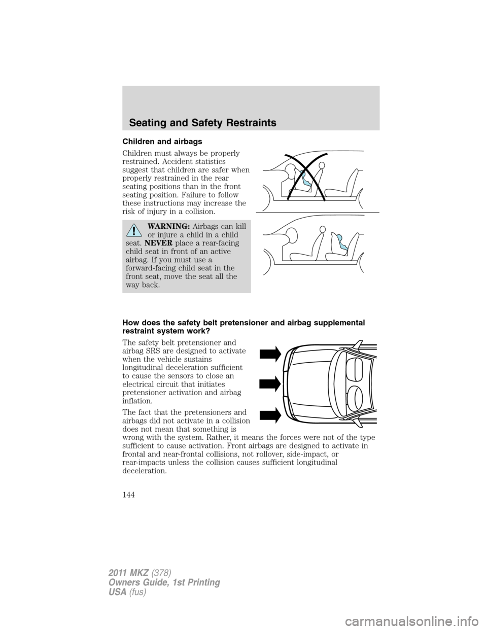 LINCOLN MKZ 2011 User Guide Children and airbags
Children must always be properly
restrained. Accident statistics
suggest that children are safer when
properly restrained in the rear
seating positions than in the front
seating p LINCOLN MKZ 2011 User Guide Children and airbags
Children must always be properly
restrained. Accident statistics
suggest that children are safer when
properly restrained in the rear
seating positions than in the front
seating p