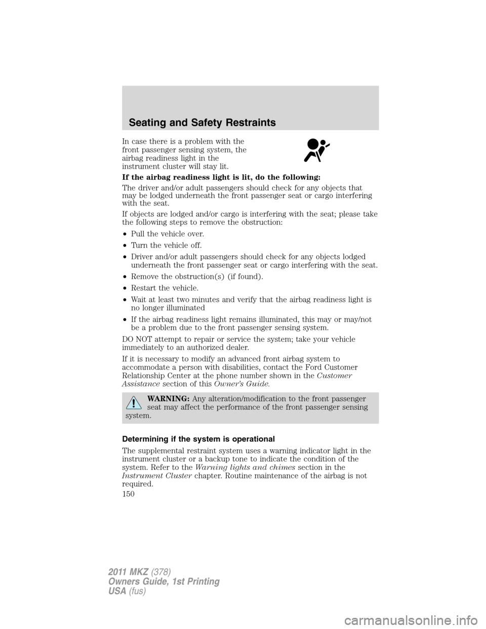 LINCOLN MKZ 2011  Owners Manual In case there is a problem with the
front passenger sensing system, the
airbag readiness light in the
instrument cluster will stay lit.
If the airbag readiness light is lit, do the following:
The driv