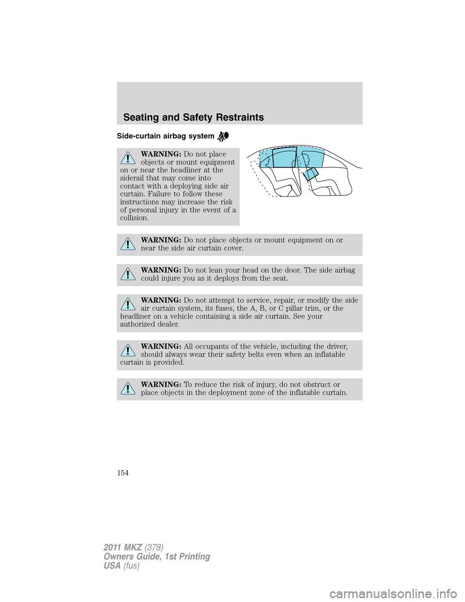 LINCOLN MKZ 2011  Owners Manual Side-curtain airbag system
WARNING:Do not place
objects or mount equipment
on or near the headliner at the
siderail that may come into
contact with a deploying side air
curtain. Failure to follow thes