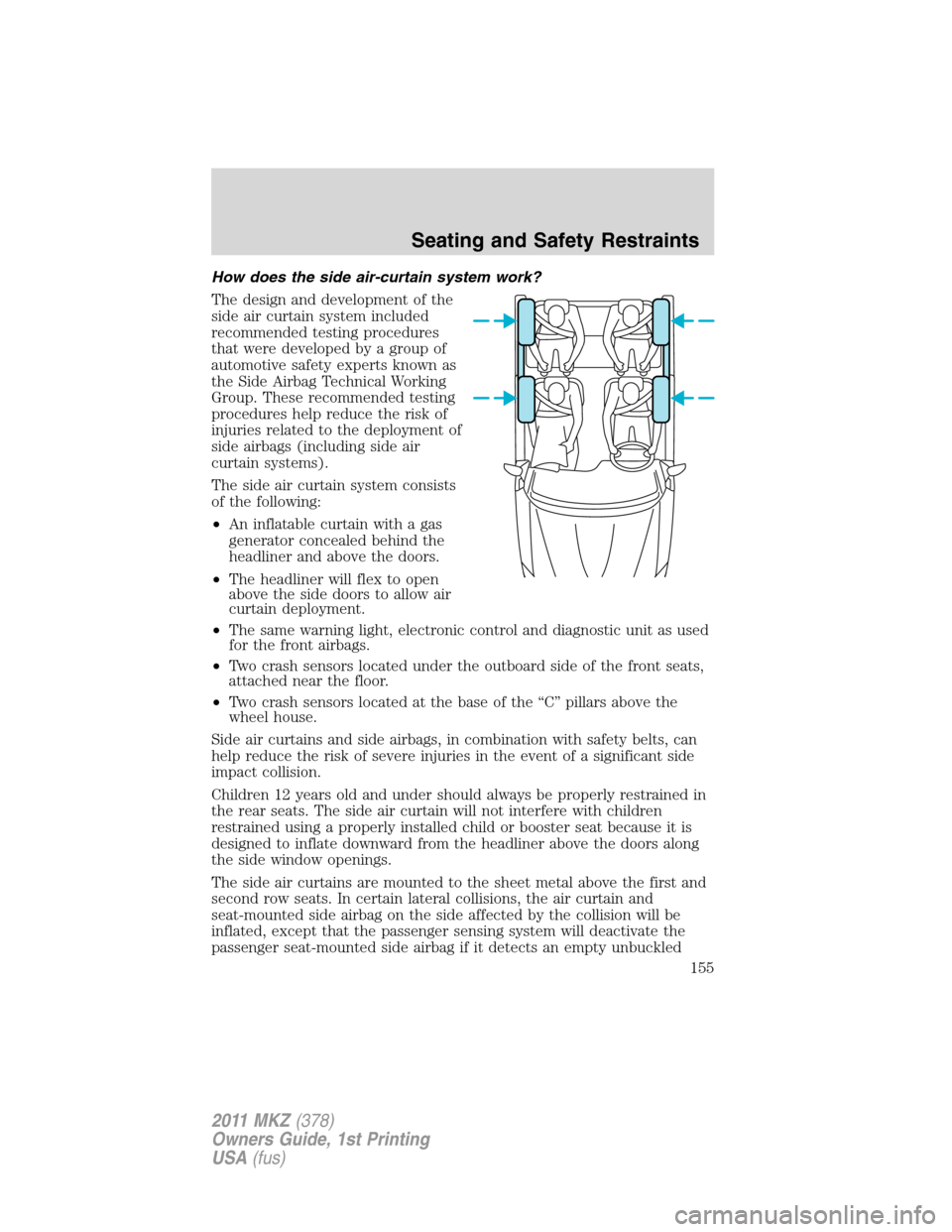 LINCOLN MKZ 2011 User Guide How does the side air-curtain system work?
The design and development of the
side air curtain system included
recommended testing procedures
that were developed by a group of
automotive safety experts LINCOLN MKZ 2011 User Guide How does the side air-curtain system work?
The design and development of the
side air curtain system included
recommended testing procedures
that were developed by a group of
automotive safety experts