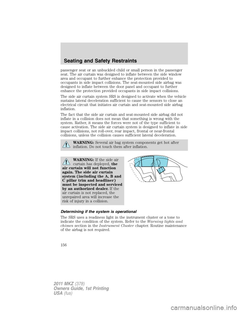 LINCOLN MKZ 2011 User Guide passenger seat or an unbuckled child or small person in the passenger
seat. The air curtain was designed to inflate between the side window
area and occupant to further enhance the protection provided LINCOLN MKZ 2011 User Guide passenger seat or an unbuckled child or small person in the passenger
seat. The air curtain was designed to inflate between the side window
area and occupant to further enhance the protection provided