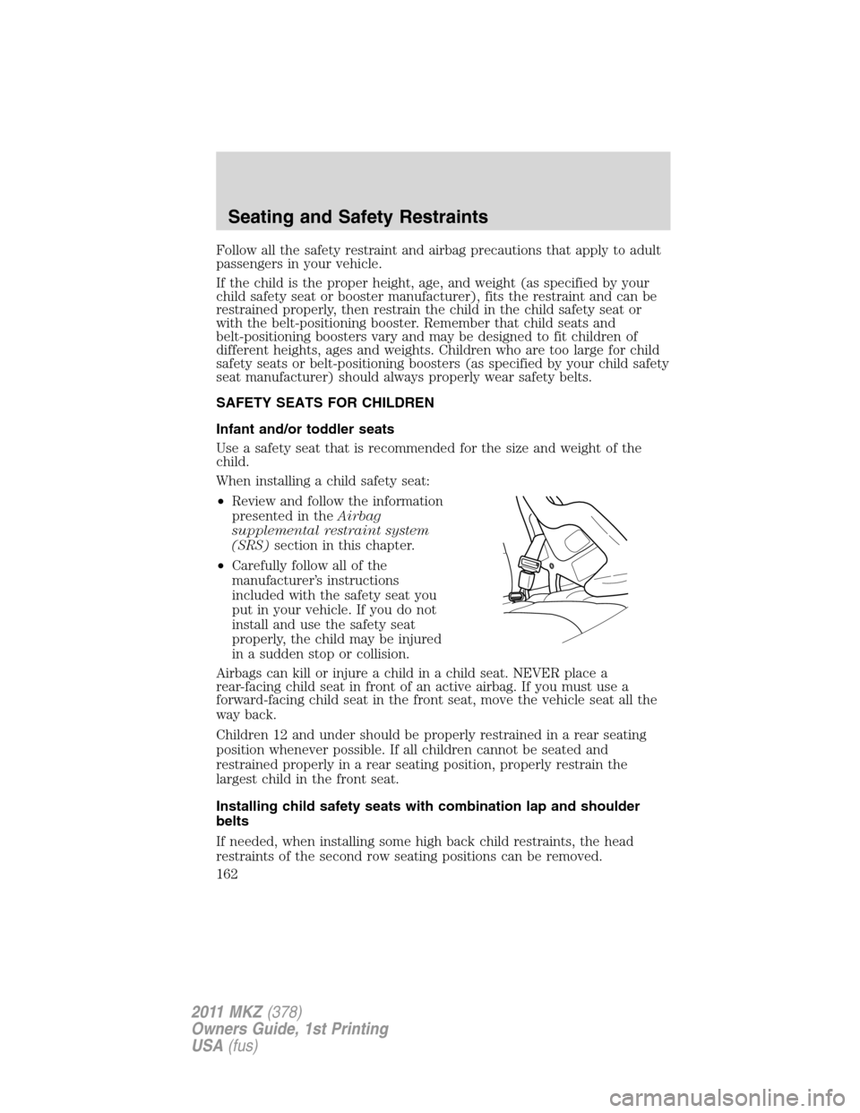 LINCOLN MKZ 2011  Owners Manual Follow all the safety restraint and airbag precautions that apply to adult
passengers in your vehicle.
If the child is the proper height, age, and weight (as specified by your
child safety seat or boo