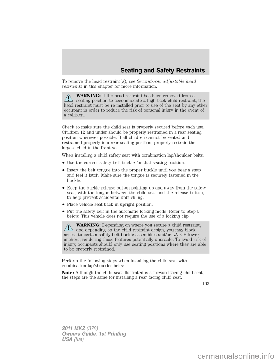 LINCOLN MKZ 2011  Owners Manual To remove the head restraint(s), seeSecond-row adjustable head
restraintsin this chapter for more information.
WARNING:If the head restraint has been removed from a
seating position to accommodate a h