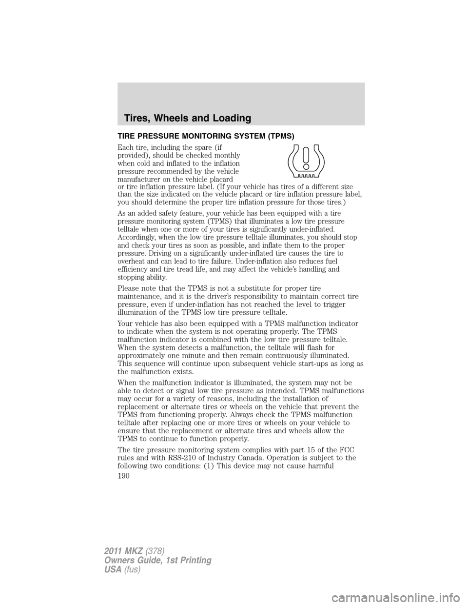 LINCOLN MKZ 2011  Owners Manual TIRE PRESSURE MONITORING SYSTEM (TPMS)
Each tire, including the spare (if
provided), should be checked monthly
when cold and inflated to the inflation
pressure recommended by the vehicle
manufacturer 