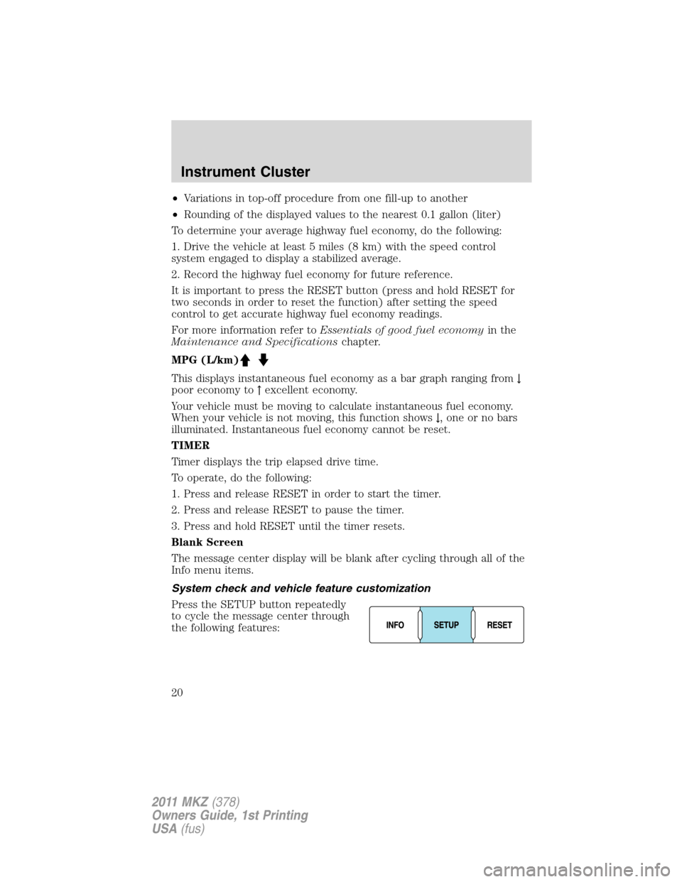 LINCOLN MKZ 2011 User Guide •Variations in top-off procedure from one fill-up to another
•Rounding of the displayed values to the nearest 0.1 gallon (liter)
To determine your average highway fuel economy, do the following:
1