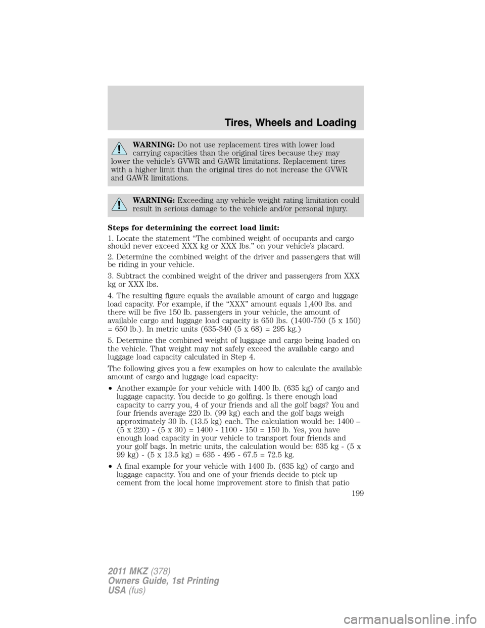 LINCOLN MKZ 2011  Owners Manual WARNING:Do not use replacement tires with lower load
carrying capacities than the original tires because they may
lower the vehicle’s GVWR and GAWR limitations. Replacement tires
with a higher limit