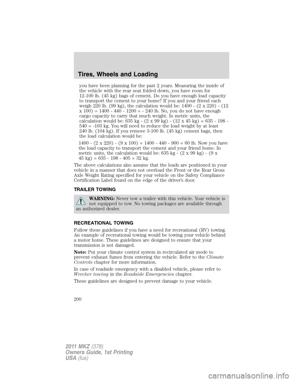 LINCOLN MKZ 2011  Owners Manual you have been planning for the past 2 years. Measuring the inside of
the vehicle with the rear seat folded down, you have room for
12-100 lb. (45 kg) bags of cement. Do you have enough load capacity
t