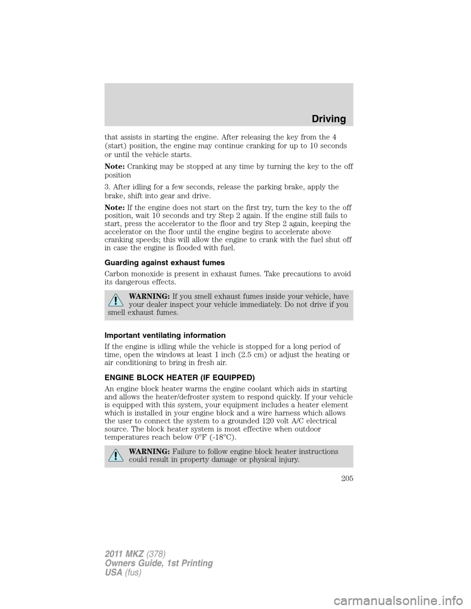 LINCOLN MKZ 2011  Owners Manual that assists in starting the engine. After releasing the key from the 4
(start) position, the engine may continue cranking for up to 10 seconds
or until the vehicle starts.
Note:Cranking may be stoppe