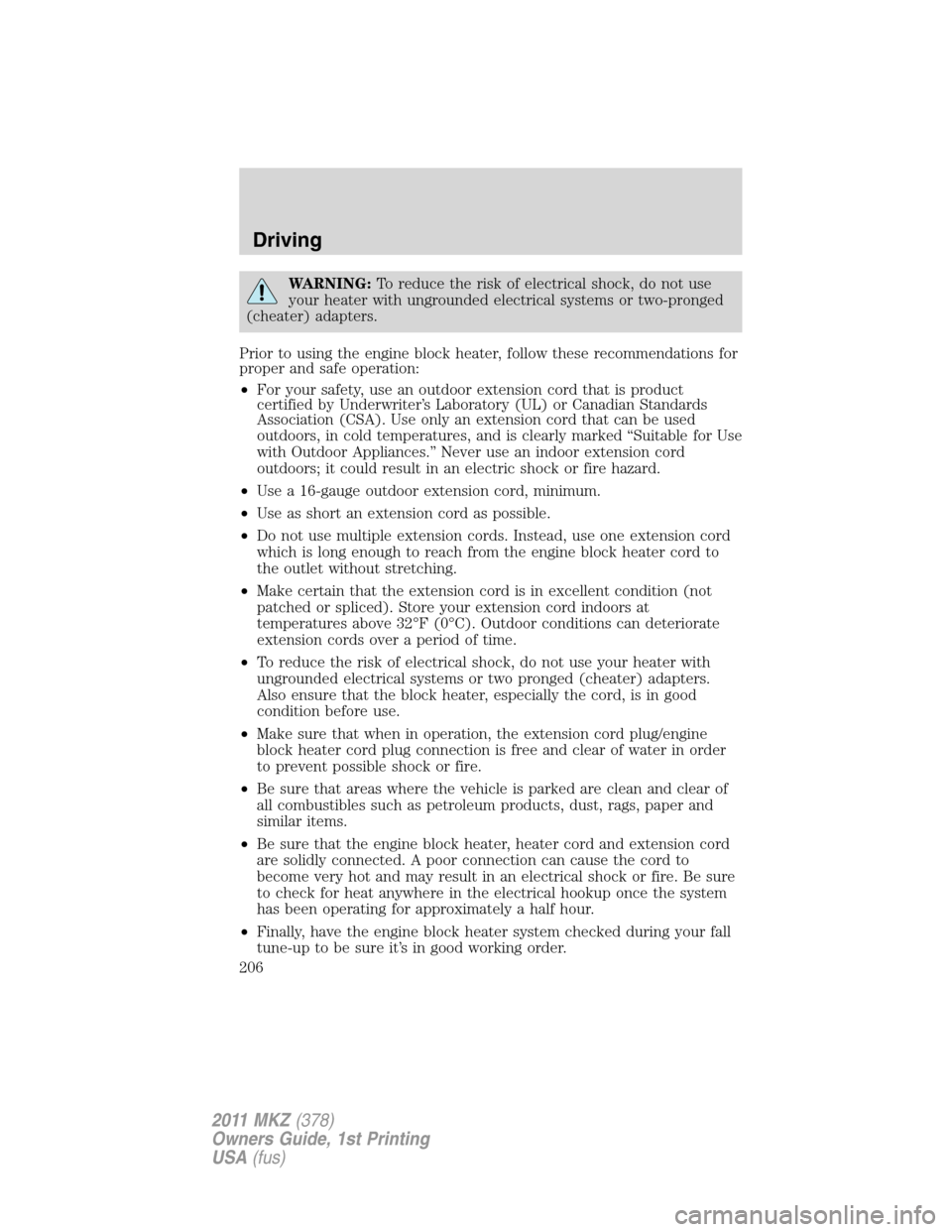 LINCOLN MKZ 2011  Owners Manual WARNING:To reduce the risk of electrical shock, do not use
your heater with ungrounded electrical systems or two-pronged
(cheater) adapters.
Prior to using the engine block heater, follow these recomm