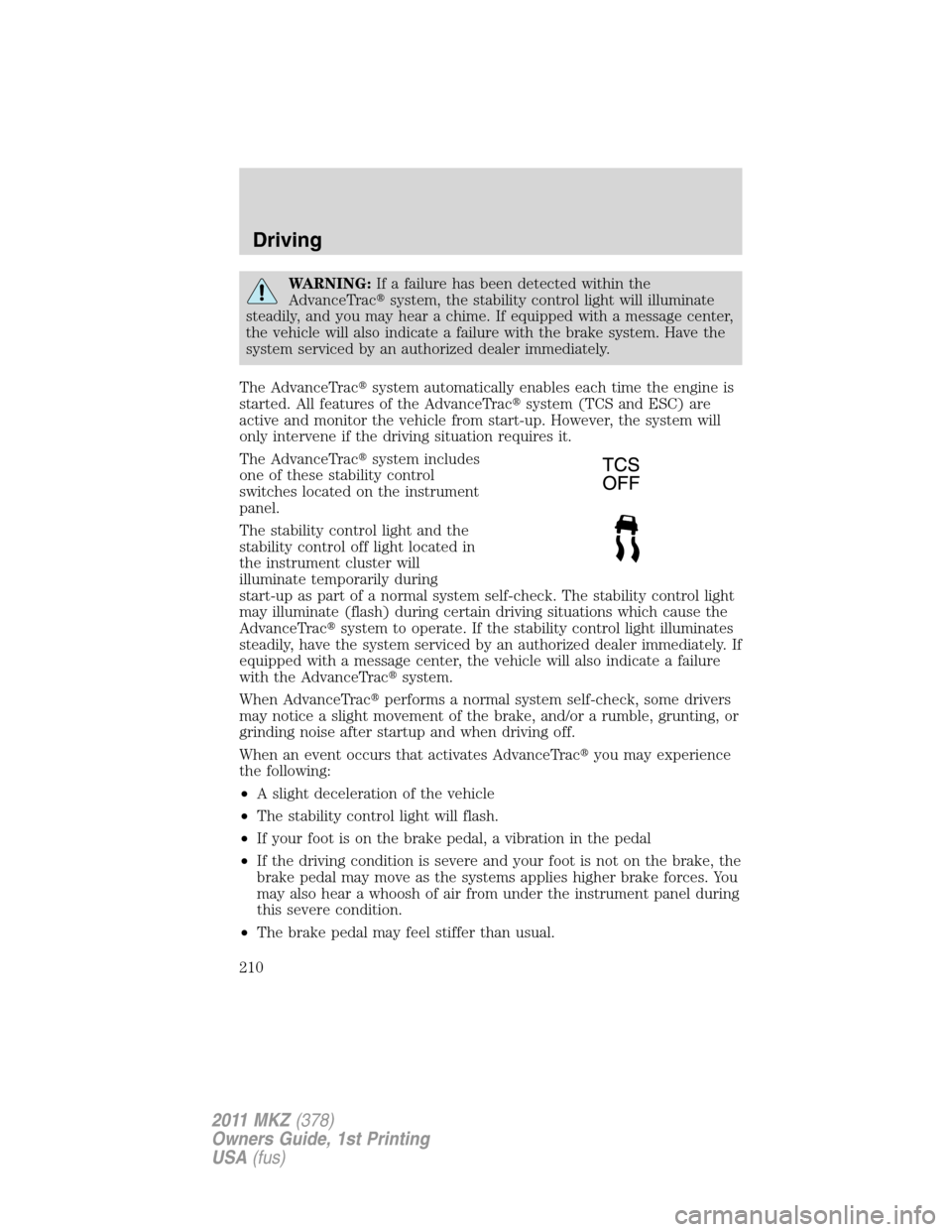 LINCOLN MKZ 2011  Owners Manual WARNING:If a failure has been detected within the
AdvanceTracsystem, the stability control light will illuminate
steadily, and you may hear a chime. If equipped with a message center,
the vehicle wil