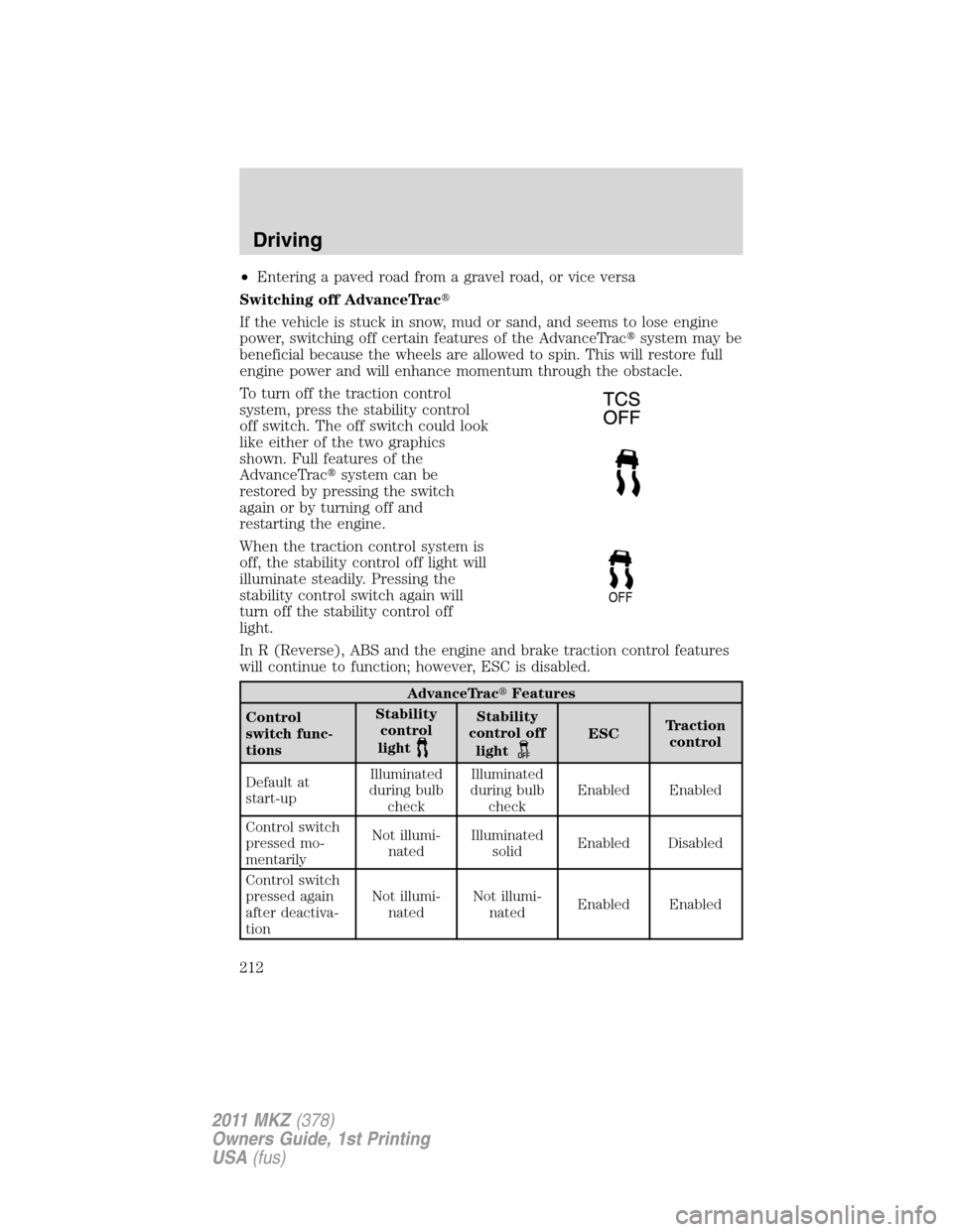 LINCOLN MKZ 2011 User Guide •Entering a paved road from a gravel road, or vice versa
Switching off AdvanceTrac
If the vehicle is stuck in snow, mud or sand, and seems to lose engine
power, switching off certain features of th