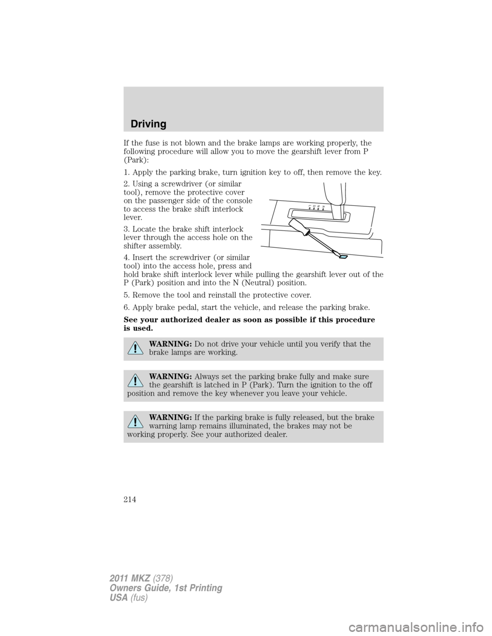 LINCOLN MKZ 2011  Owners Manual If the fuse is not blown and the brake lamps are working properly, the
following procedure will allow you to move the gearshift lever from P
(Park):
1. Apply the parking brake, turn ignition key to of