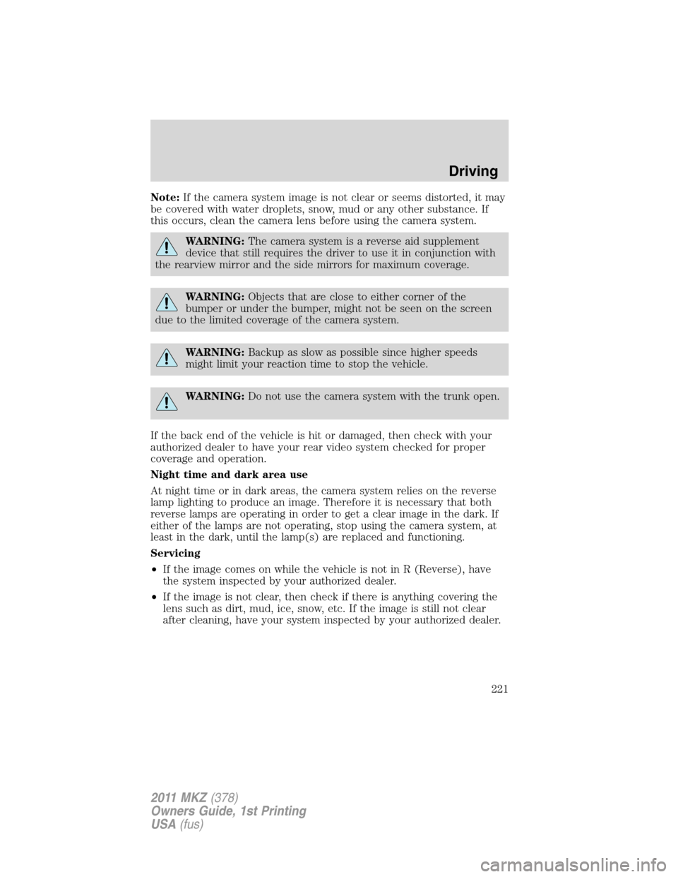 LINCOLN MKZ 2011  Owners Manual Note:If the camera system image is not clear or seems distorted, it may
be covered with water droplets, snow, mud or any other substance. If
this occurs, clean the camera lens before using the camera 