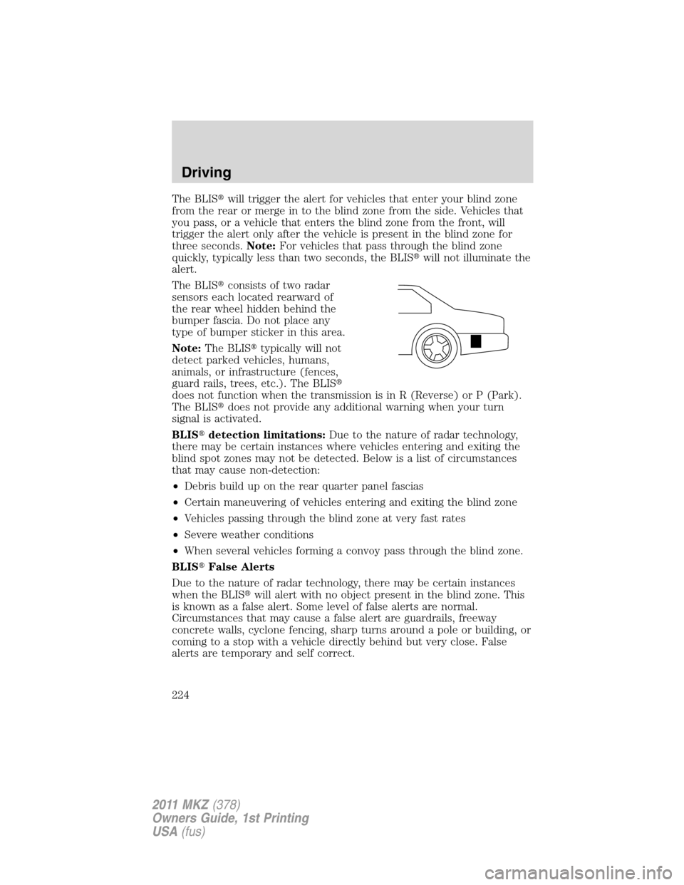 LINCOLN MKZ 2011 Owners Manual The BLISwill trigger the alert for vehicles that enter your blind zone
from the rear or merge in to the blind zone from the side. Vehicles that
you pass, or a vehicle that enters the blind zone from 