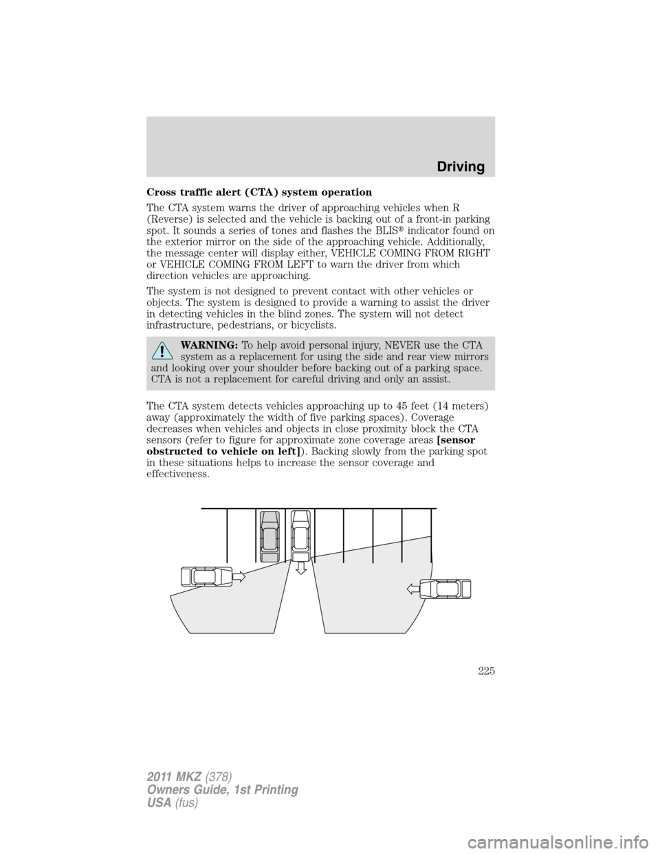 LINCOLN MKZ 2011 Owners Manual Cross traffic alert (CTA) system operation
The CTA system warns the driver of approaching vehicles when R
(Reverse) is selected and the vehicle is backing out of a front-in parking
spot. It sounds a s LINCOLN MKZ 2011 Owners Manual Cross traffic alert (CTA) system operation
The CTA system warns the driver of approaching vehicles when R
(Reverse) is selected and the vehicle is backing out of a front-in parking
spot. It sounds a s