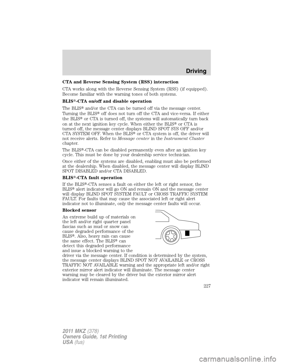 LINCOLN MKZ 2011 Service Manual CTA and Reverse Sensing System (RSS) interaction
CTA works along with the Reverse Sensing System (RSS) (if equipped).
Become familiar with the warning tones of both systems.
BLIS-CTA on/off and disab