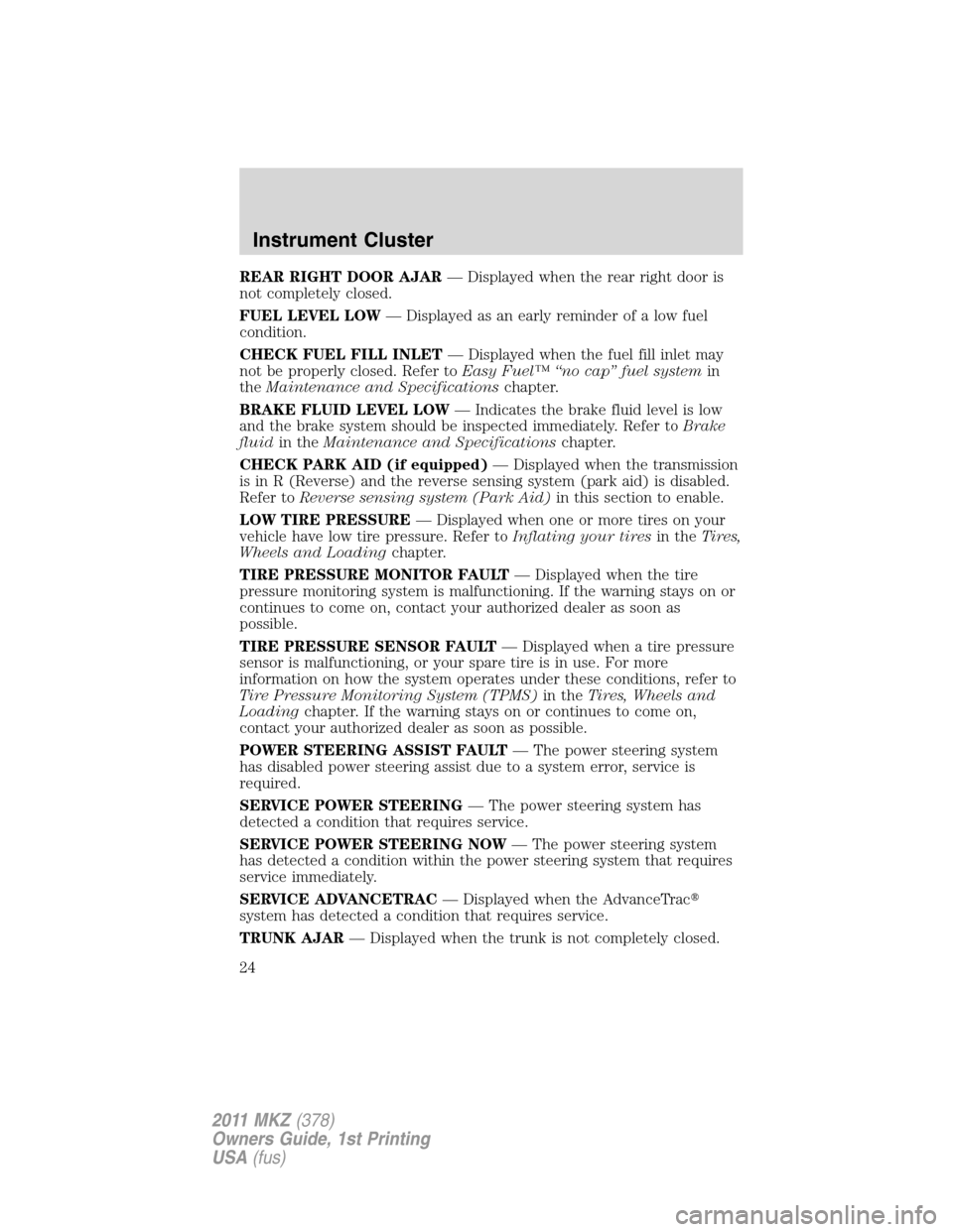 LINCOLN MKZ 2011  Owners Manual REAR RIGHT DOOR AJAR— Displayed when the rear right door is
not completely closed.
FUEL LEVEL LOW— Displayed as an early reminder of a low fuel
condition.
CHECK FUEL FILL INLET— Displayed when t