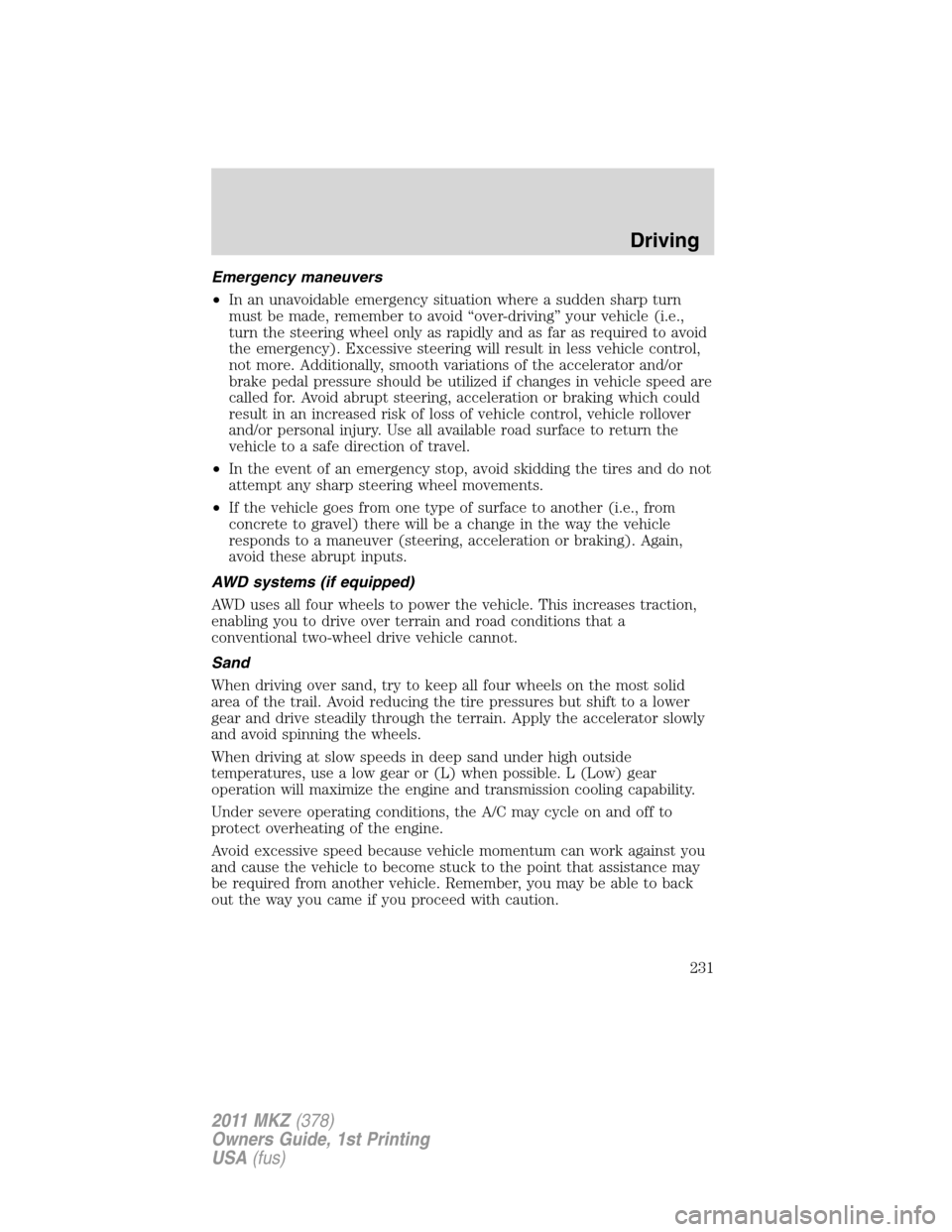 LINCOLN MKZ 2011 Owners Guide Emergency maneuvers
•In an unavoidable emergency situation where a sudden sharp turn
must be made, remember to avoid “over-driving” your vehicle (i.e.,
turn the steering wheel only as rapidly an
