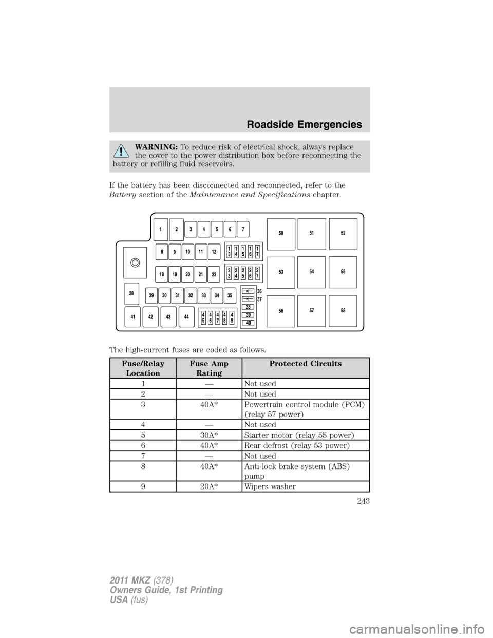 LINCOLN MKZ 2011  Owners Manual WARNING:To reduce risk of electrical shock, always replace
the cover to the power distribution box before reconnecting the
battery or refilling fluid reservoirs.
If the battery has been disconnected a