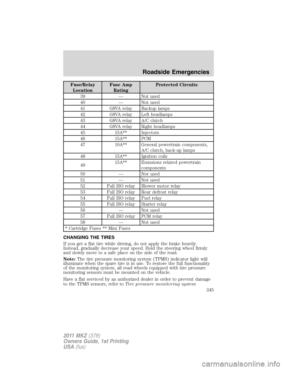 LINCOLN MKZ 2011  Owners Manual Fuse/Relay
LocationFuse Amp
RatingProtected Circuits
39 — Not used
40 — Not used
41 G8VA relay Backup lamps
42 G8VA relay Left headlamps
43 G8VA relay A/C clutch
44 G8VA relay Right headlamps
45 1