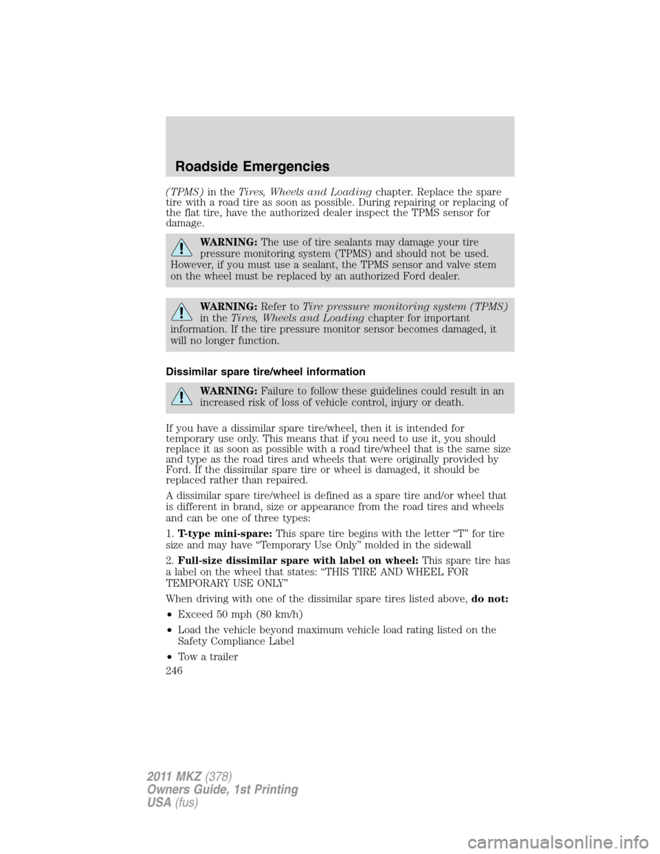 LINCOLN MKZ 2011 Owners Manual (TPMS)in theTires, Wheels and Loadingchapter. Replace the spare
tire with a road tire as soon as possible. During repairing or replacing of
the flat tire, have the authorized dealer inspect the TPMS s