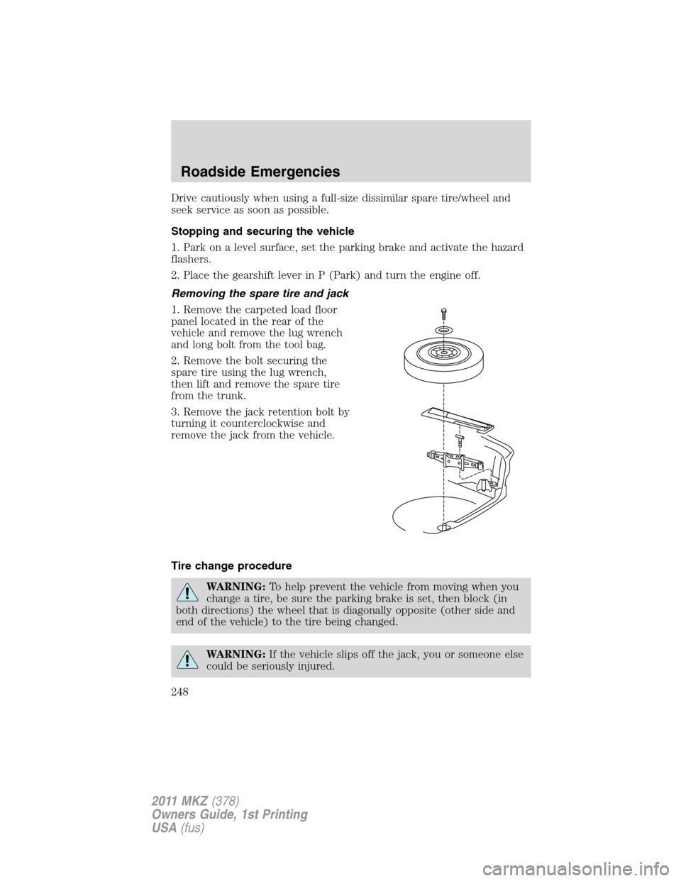 LINCOLN MKZ 2011 Owners Manual Drive cautiously when using a full-size dissimilar spare tire/wheel and
seek service as soon as possible.
Stopping and securing the vehicle
1. Park on a level surface, set the parking brake and activa LINCOLN MKZ 2011 Owners Manual Drive cautiously when using a full-size dissimilar spare tire/wheel and
seek service as soon as possible.
Stopping and securing the vehicle
1. Park on a level surface, set the parking brake and activa