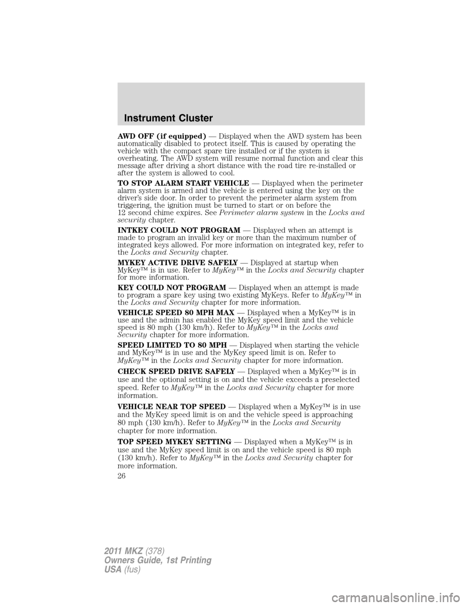 LINCOLN MKZ 2011  Owners Manual AWD OFF (if equipped)— Displayed when the AWD system has been
automatically disabled to protect itself. This is caused by operating the
vehicle with the compact spare tire installed or if the system