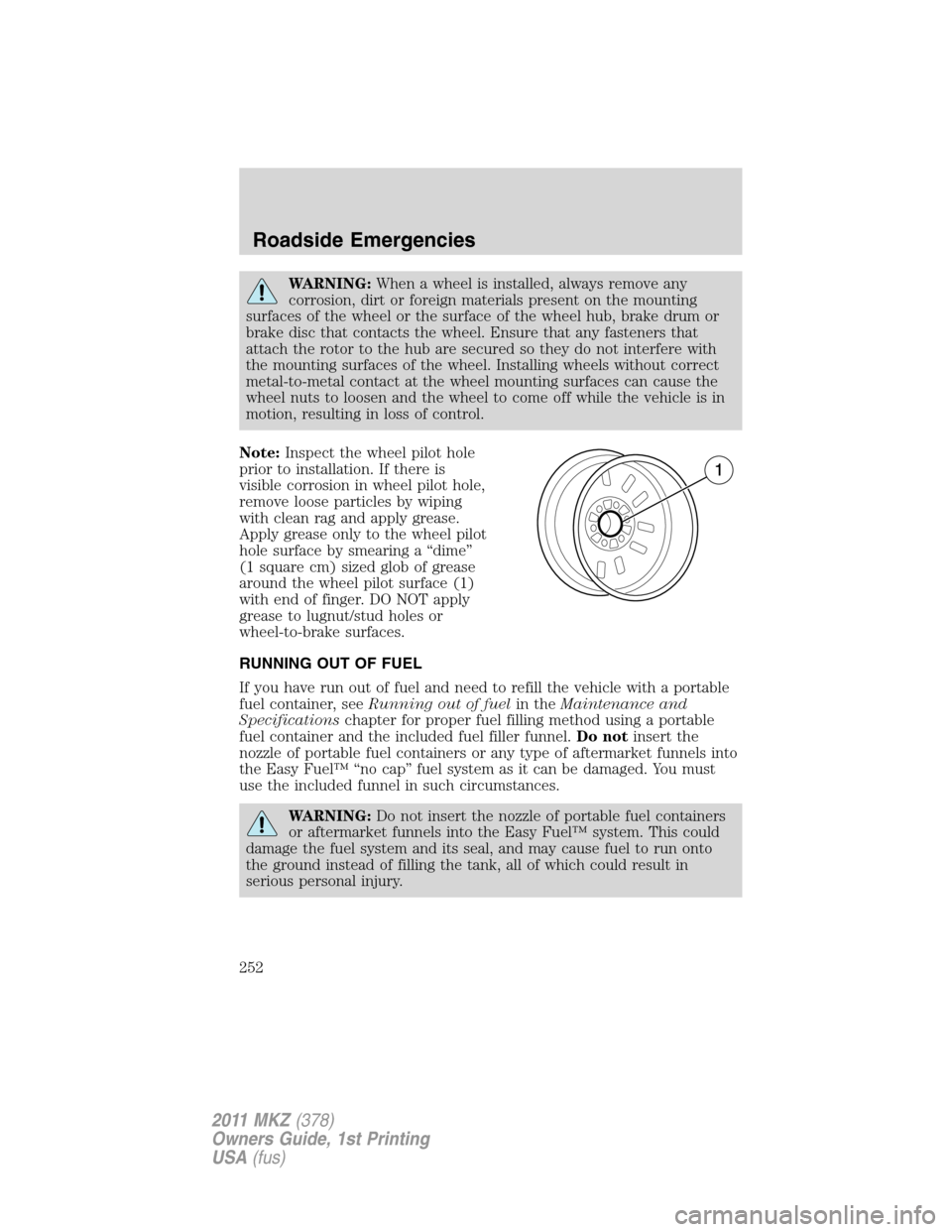 LINCOLN MKZ 2011  Owners Manual WARNING:When a wheel is installed, always remove any
corrosion, dirt or foreign materials present on the mounting
surfaces of the wheel or the surface of the wheel hub, brake drum or
brake disc that c