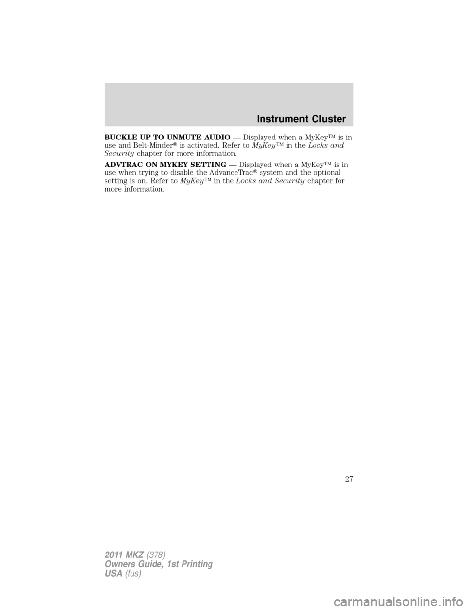 LINCOLN MKZ 2011 User Guide BUCKLE UP TO UNMUTE AUDIO— Displayed when a MyKey™ is in
use and Belt-Minderis activated. Refer toMyKey™in theLocks and
Securitychapter for more information.
ADVTRAC ON MYKEY SETTING— Display