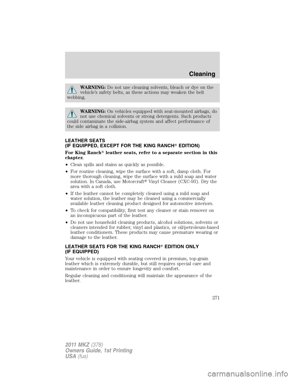 LINCOLN MKZ 2011 Owners Manual WARNING:Do not use cleaning solvents, bleach or dye on the
vehicle’s safety belts, as these actions may weaken the belt
webbing.
WARNING:On vehicles equipped with seat-mounted airbags, do
not use ch LINCOLN MKZ 2011 Owners Manual WARNING:Do not use cleaning solvents, bleach or dye on the
vehicle’s safety belts, as these actions may weaken the belt
webbing.
WARNING:On vehicles equipped with seat-mounted airbags, do
not use ch