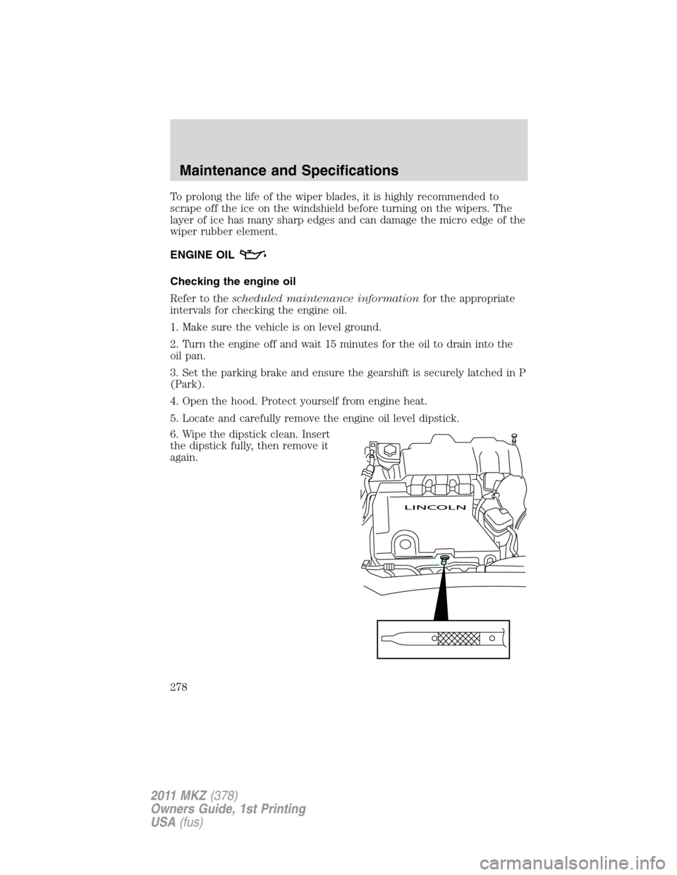 LINCOLN MKZ 2011  Owners Manual To prolong the life of the wiper blades, it is highly recommended to
scrape off the ice on the windshield before turning on the wipers. The
layer of ice has many sharp edges and can damage the micro e