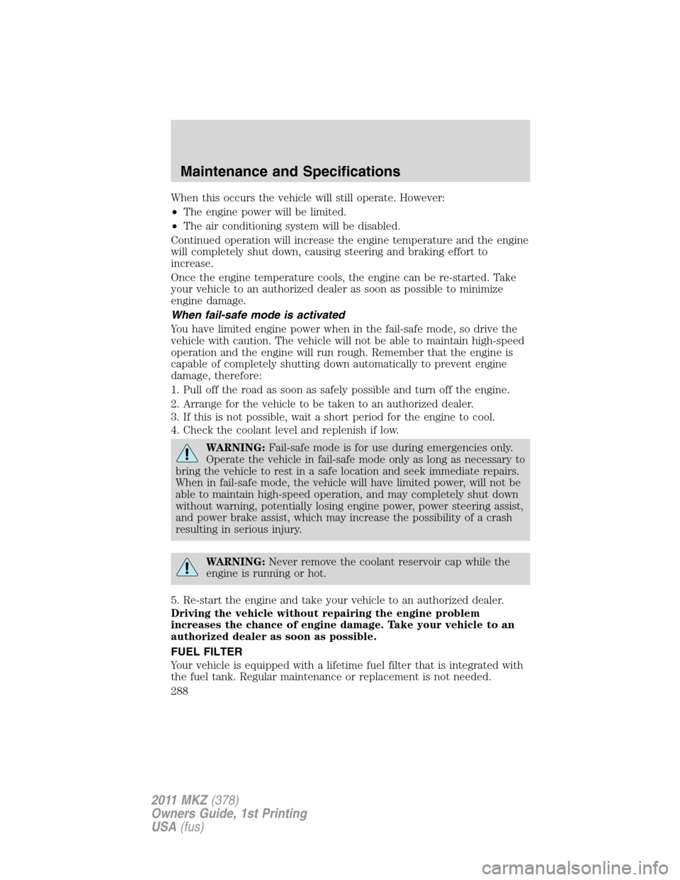 LINCOLN MKZ 2011 Owners Manual When this occurs the vehicle will still operate. However:
•The engine power will be limited.
•The air conditioning system will be disabled.
Continued operation will increase the engine temperature LINCOLN MKZ 2011 Owners Manual When this occurs the vehicle will still operate. However:
•The engine power will be limited.
•The air conditioning system will be disabled.
Continued operation will increase the engine temperature