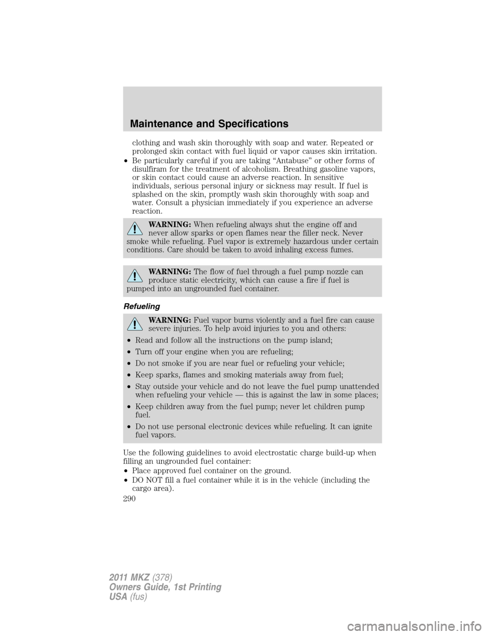 LINCOLN MKZ 2011 Repair Manual clothing and wash skin thoroughly with soap and water. Repeated or
prolonged skin contact with fuel liquid or vapor causes skin irritation.
•Be particularly careful if you are taking “Antabuse” 
