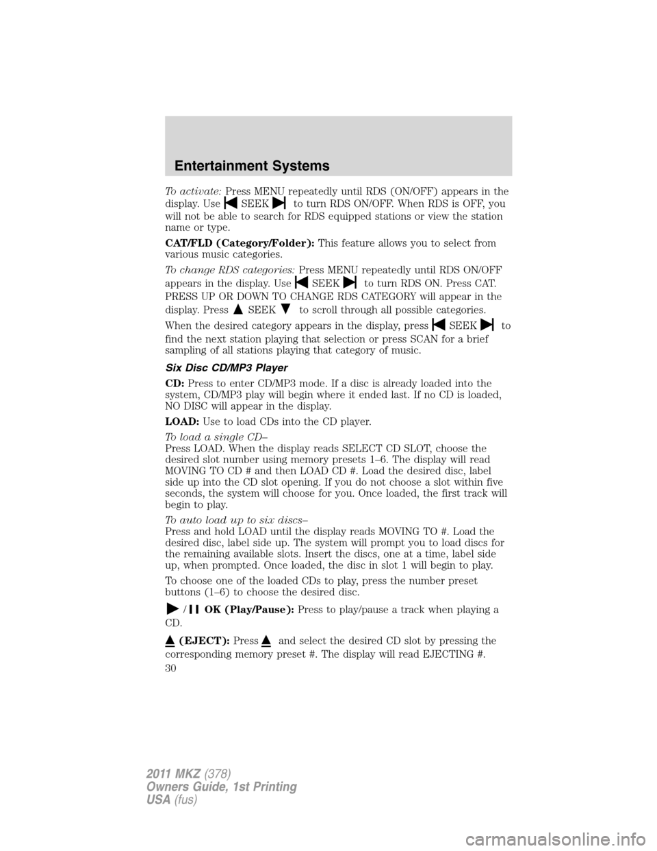 LINCOLN MKZ 2011  Owners Manual To activate:Press MENU repeatedly until RDS (ON/OFF) appears in the
display. Use
SEEKto turn RDS ON/OFF. When RDS is OFF, you
will not be able to search for RDS equipped stations or view the station
n