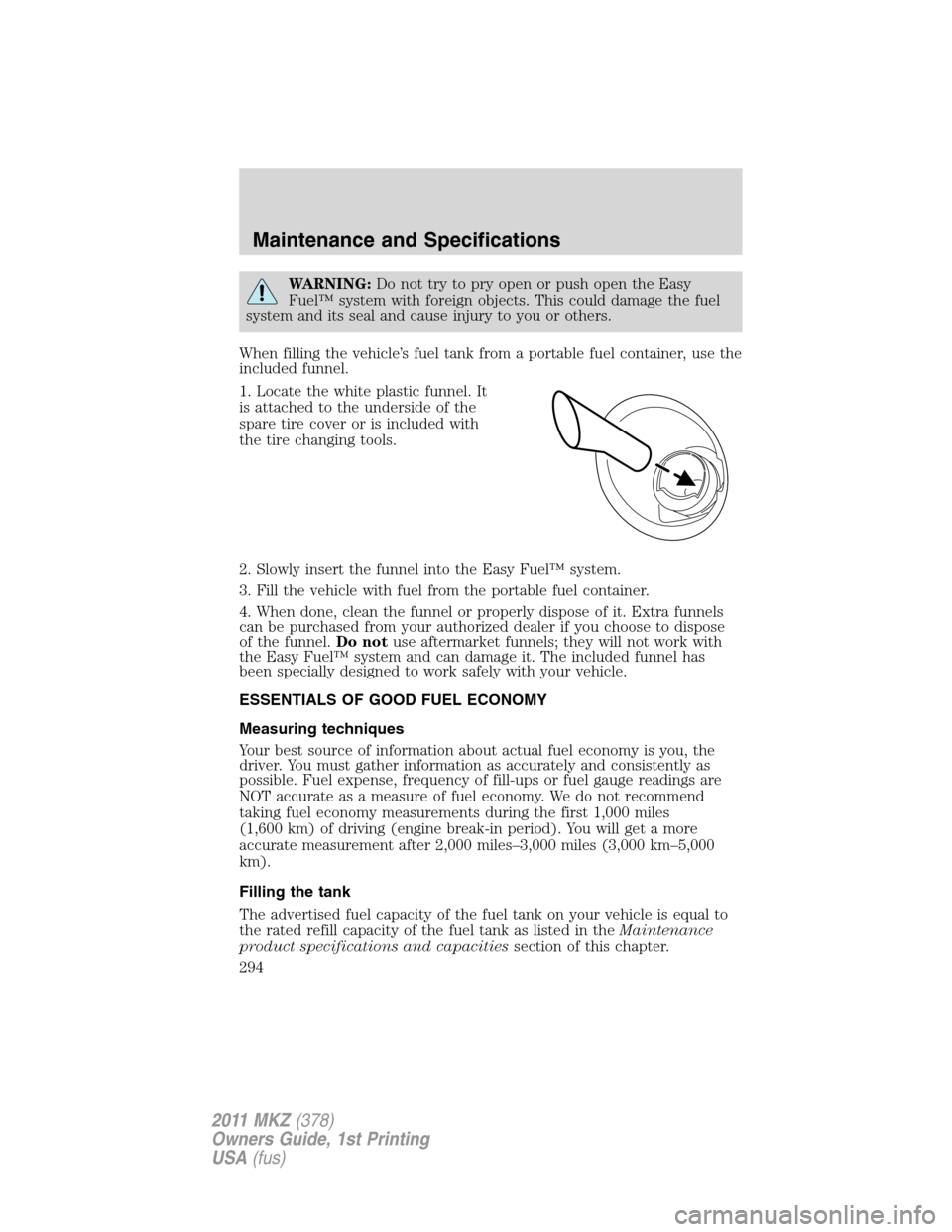 LINCOLN MKZ 2011 Manual PDF WARNING:Do not try to pry open or push open the Easy
Fuel™ system with foreign objects. This could damage the fuel
system and its seal and cause injury to you or others.
When filling the vehicle’s LINCOLN MKZ 2011 Manual PDF WARNING:Do not try to pry open or push open the Easy
Fuel™ system with foreign objects. This could damage the fuel
system and its seal and cause injury to you or others.
When filling the vehicle’s