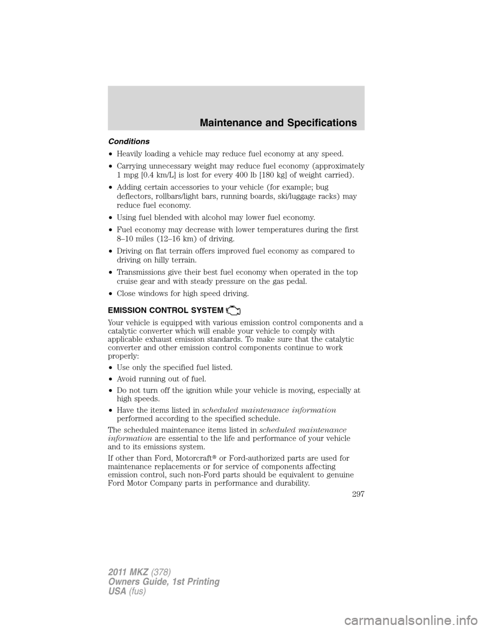 LINCOLN MKZ 2011  Owners Manual Conditions
•Heavily loading a vehicle may reduce fuel economy at any speed.
•Carrying unnecessary weight may reduce fuel economy (approximately
1 mpg [0.4 km/L] is lost for every 400 lb [180 kg] o