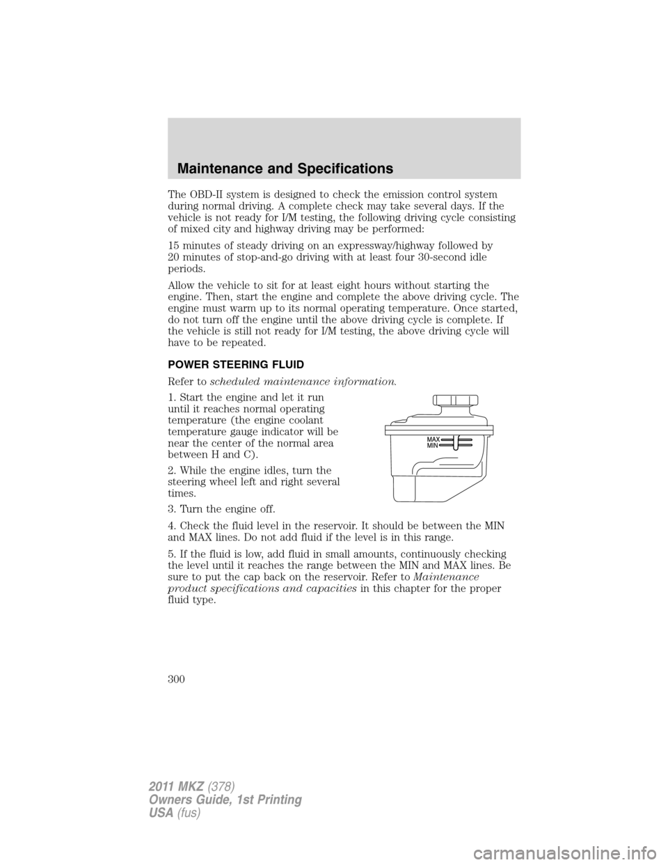 LINCOLN MKZ 2011 Owners Manual The OBD-II system is designed to check the emission control system
during normal driving. A complete check may take several days. If the
vehicle is not ready for I/M testing, the following driving cyc LINCOLN MKZ 2011 Owners Manual The OBD-II system is designed to check the emission control system
during normal driving. A complete check may take several days. If the
vehicle is not ready for I/M testing, the following driving cyc