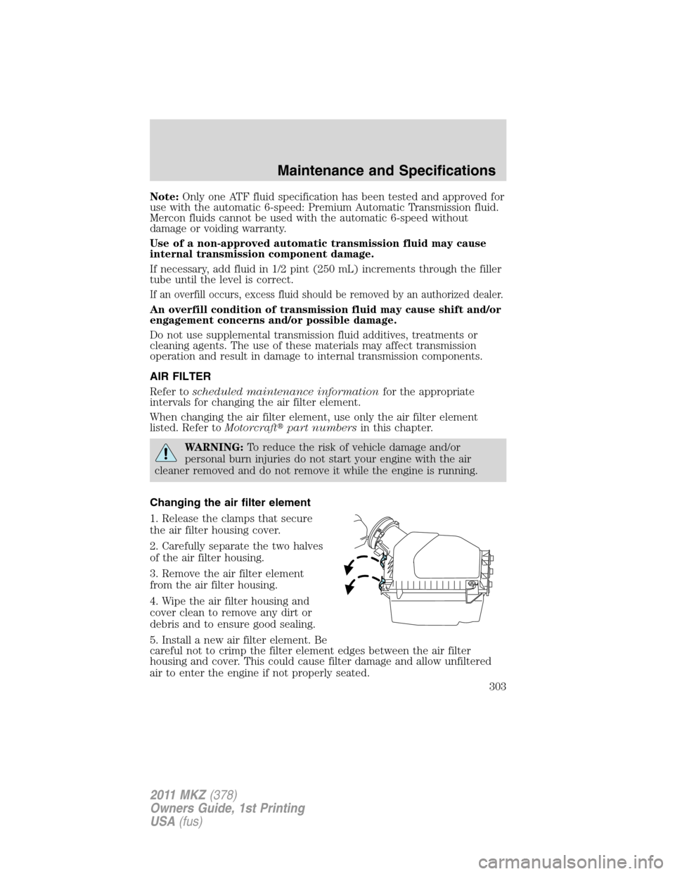 LINCOLN MKZ 2011 Manual PDF Note:Only one ATF fluid specification has been tested and approved for
use with the automatic 6-speed: Premium Automatic Transmission fluid.
Mercon fluids cannot be used with the automatic 6-speed wit LINCOLN MKZ 2011 Manual PDF Note:Only one ATF fluid specification has been tested and approved for
use with the automatic 6-speed: Premium Automatic Transmission fluid.
Mercon fluids cannot be used with the automatic 6-speed wit
