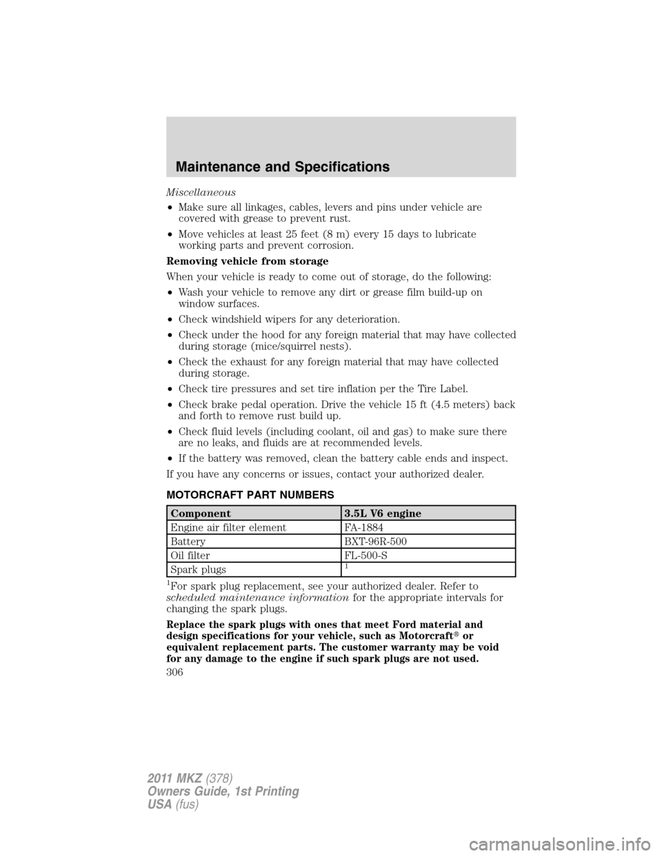 LINCOLN MKZ 2011  Owners Manual Miscellaneous
•Make sure all linkages, cables, levers and pins under vehicle are
covered with grease to prevent rust.
•Move vehicles at least 25 feet (8 m) every 15 days to lubricate
working parts