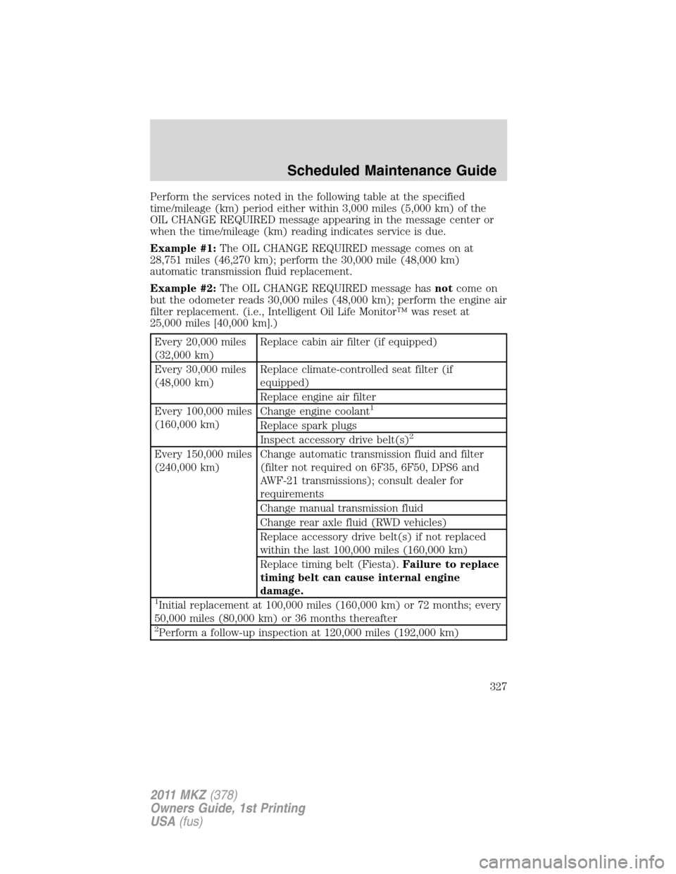 LINCOLN MKZ 2011 Owners Manual Perform the services noted in the following table at the specified
time/mileage (km) period either within 3,000 miles (5,000 km) of the
OIL CHANGE REQUIRED message appearing in the message center or
w LINCOLN MKZ 2011 Owners Manual Perform the services noted in the following table at the specified
time/mileage (km) period either within 3,000 miles (5,000 km) of the
OIL CHANGE REQUIRED message appearing in the message center or
w
