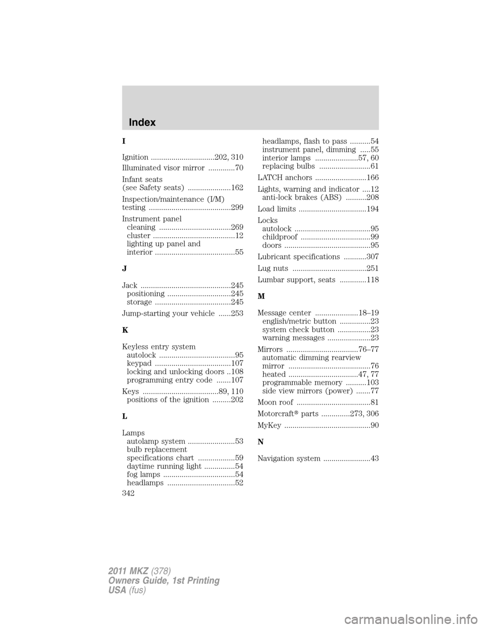LINCOLN MKZ 2011  Owners Manual I
Ignition ...............................202, 310
Illuminated visor mirror .............70
Infant seats
(see Safety seats) .....................162
Inspection/maintenance (I/M)
testing ..............